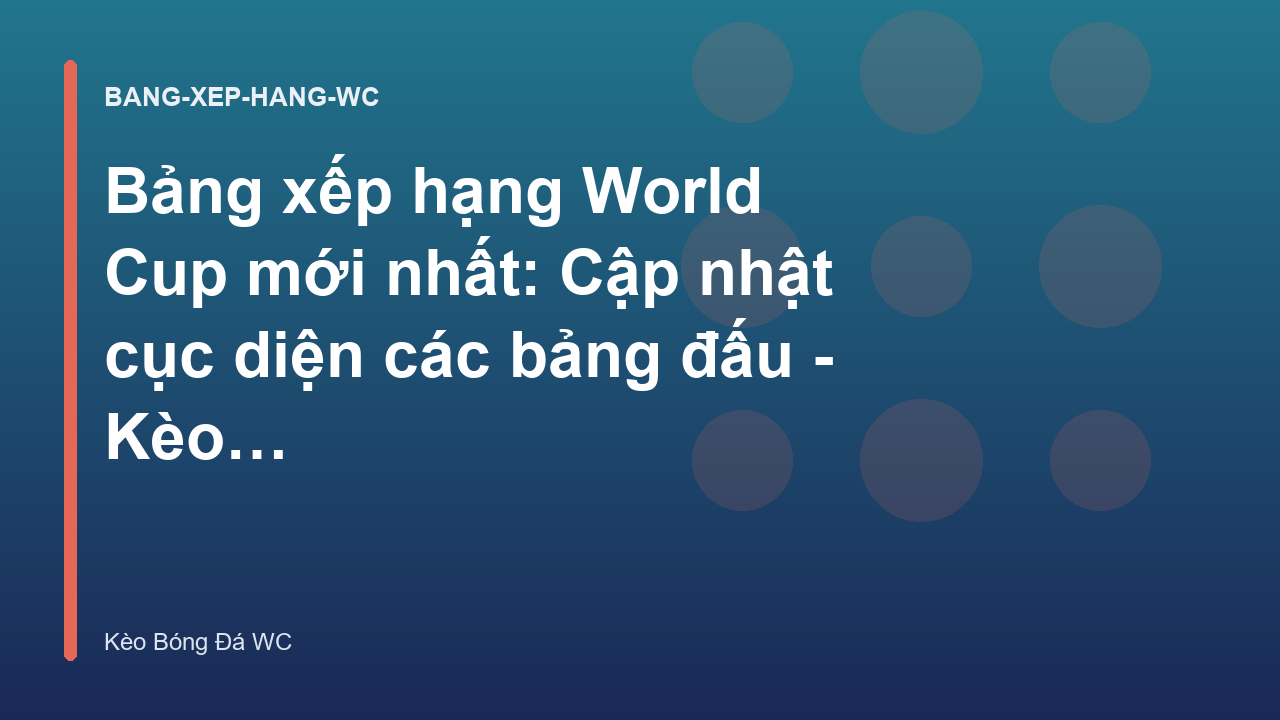 Bảng xếp hạng World Cup mới nhất: Cập nhật cục diện các bảng đấu - Kèo Bóng Đá Hôm Nay World Cup