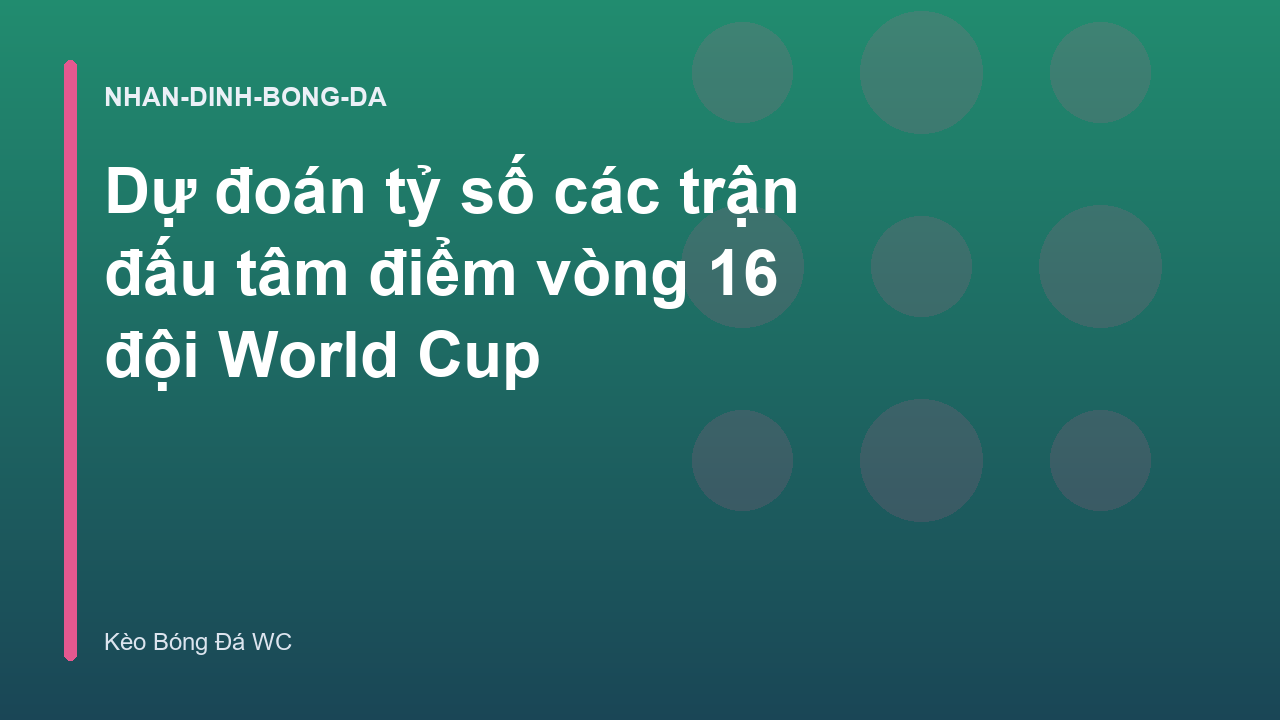 Dự đoán tỷ số các trận đấu tâm điểm vòng 16 đội World Cup