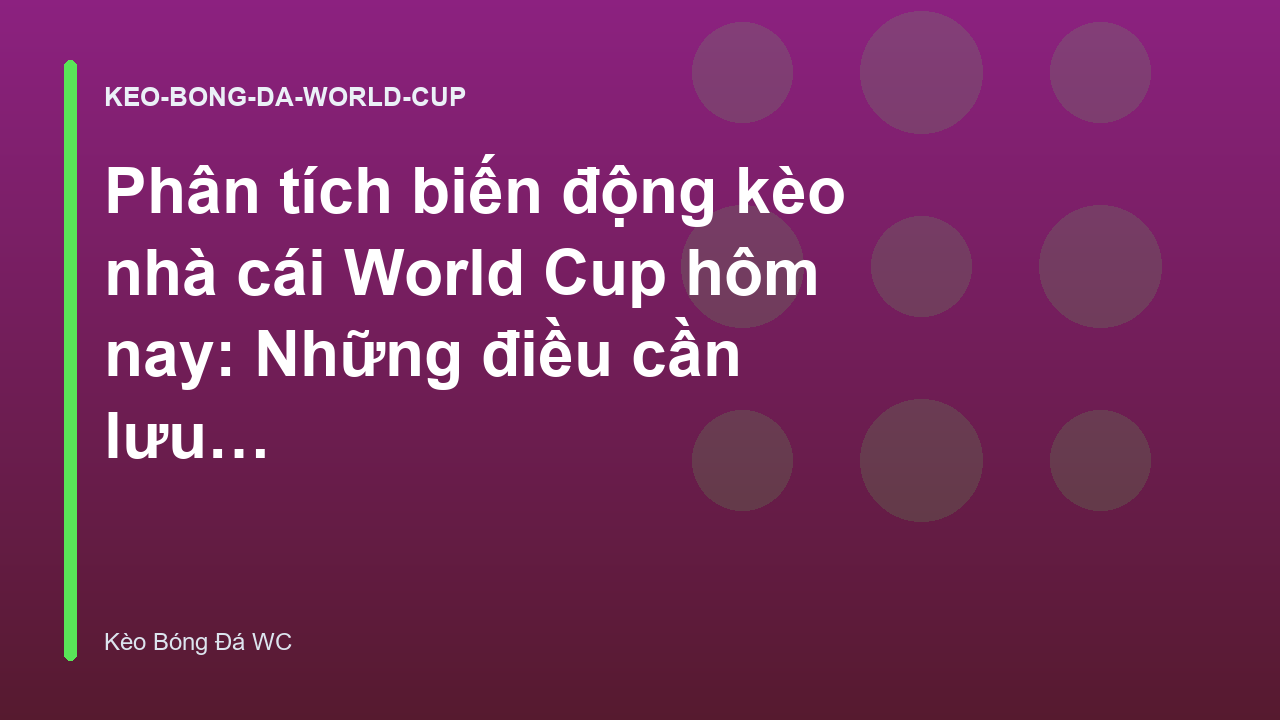 Phân tích biến động kèo nhà cái World Cup hôm nay: Những điều cần lưu ý